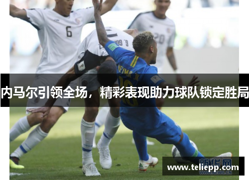 内马尔引领全场，精彩表现助力球队锁定胜局