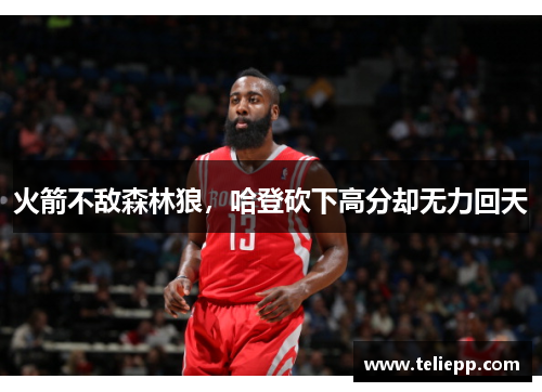 火箭不敌森林狼，哈登砍下高分却无力回天