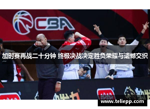 加时赛再战二十分钟 终极决战决定胜负荣耀与遗憾交织