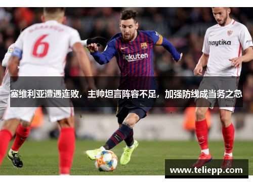 塞维利亚遭遇连败，主帅坦言阵容不足，加强防线成当务之急