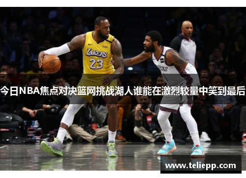 今日NBA焦点对决篮网挑战湖人谁能在激烈较量中笑到最后
