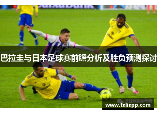 巴拉圭与日本足球赛前瞻分析及胜负预测探讨