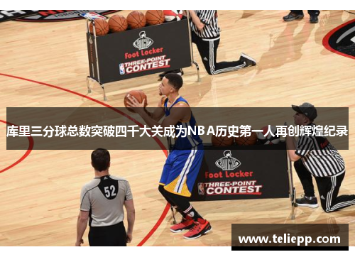 库里三分球总数突破四千大关成为NBA历史第一人再创辉煌纪录