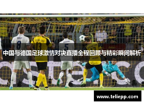 中国与德国足球激情对决直播全程回顾与精彩瞬间解析