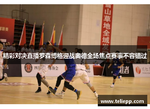 精彩对决直播罗森博格迎战奥德全场焦点赛事不容错过