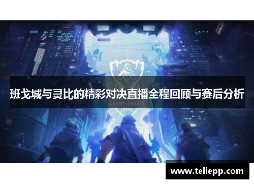 班戈城与灵比的精彩对决直播全程回顾与赛后分析