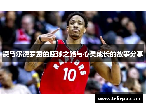 德马尔德罗赞的篮球之路与心灵成长的故事分享